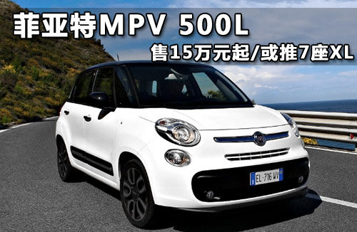 菲亚特MPV 500L 售15万元起/或推7座XL