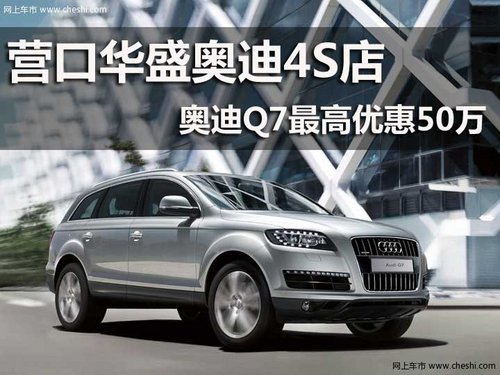 营口华盛奥迪4S店  奥迪Q7最高优惠50万