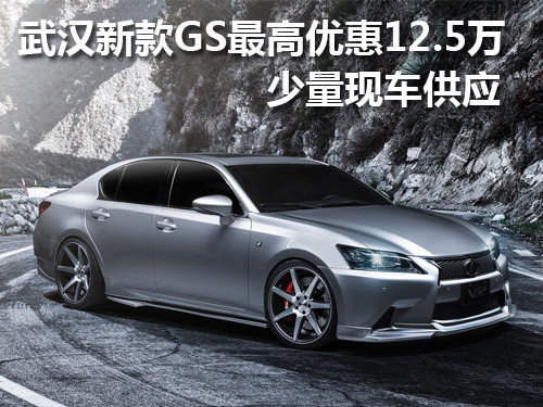 武汉新款GS最高优惠12.5万 少量现车供应