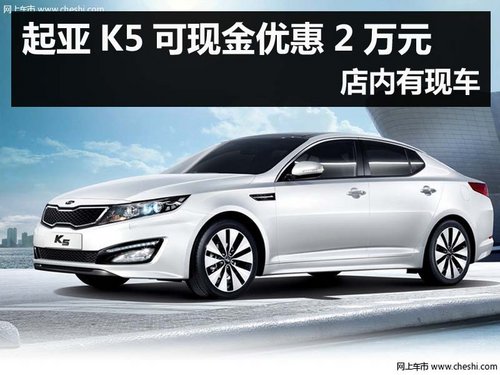 杭州起亚K5可现金优惠2万元 店内有现车