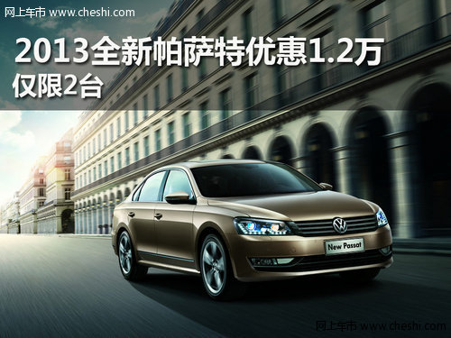 武汉2013全新帕萨特优惠1.2万 仅限2台