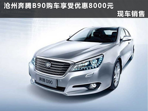 沧州奔腾B90享受优惠8000元 现车销售