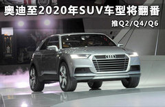 奥迪至2020年SUV车型将翻番 推Q2/Q4/Q6
