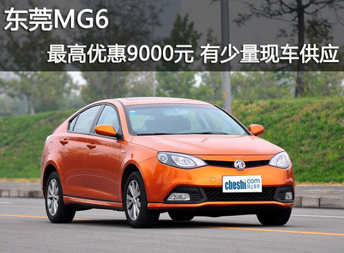 东莞MG6最高优惠9000元 有少量现车供应