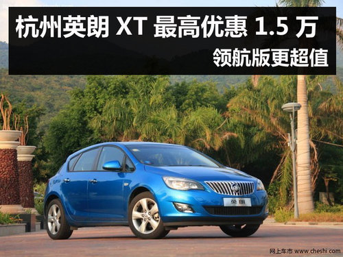杭州英朗XT最高优惠1.5万 领航版更超值