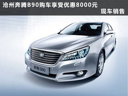 沧州奔腾B90享受优惠8000元 现车销售