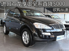 进口双龙享御全系直降5000元 欲购从速