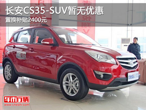 长安CS35-SUV暂无优惠 置换补贴2400元