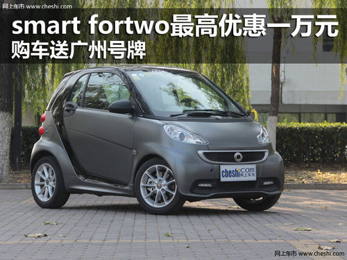 smart fortwo最高优惠一万元 购车送广州号牌