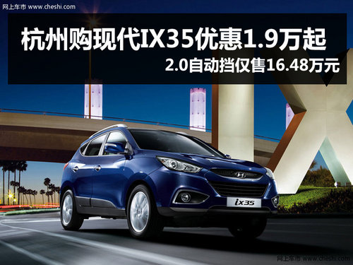 杭州IX35优惠1.9万起 自动最低16.48万