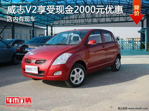 威志V2享受現(xiàn)金2000元優(yōu)惠  店內(nèi)有現(xiàn)車