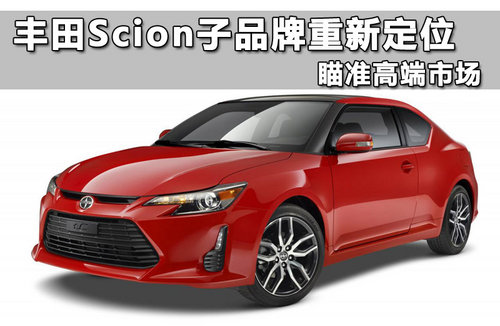 丰田Scion子品牌重新定位 瞄准高端市场