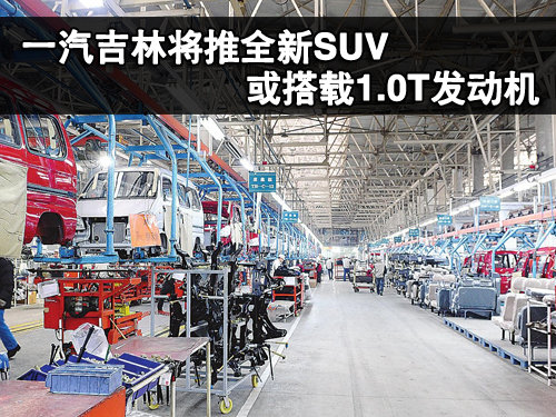 一汽吉林将推全新SUV 或搭载1.0T发动机