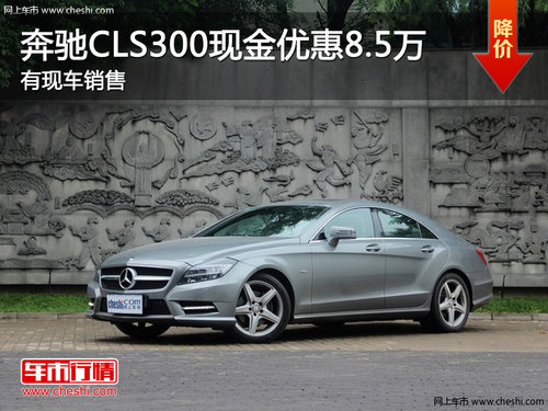 奔驰CLS300南京现金优惠8.5万 现车销售