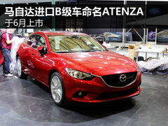 马自达进口B级车命名ATENZA 于6月上市