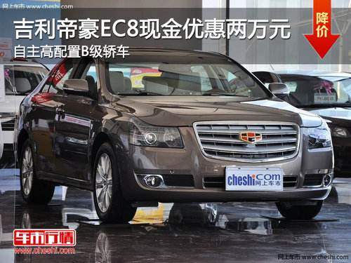 吉利帝豪EC8現(xiàn)金優(yōu)惠兩萬(wàn)元 自主高配置B級(jí)轎車(chē)