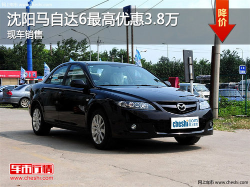 沈陽馬自達6最高降3.8萬 現(xiàn)車充足