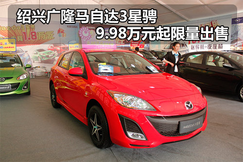 绍兴广隆马自达3星骋 9.98万起限量出售