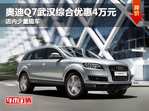 奥迪Q7武汉综合优惠4万元 店内少量现车