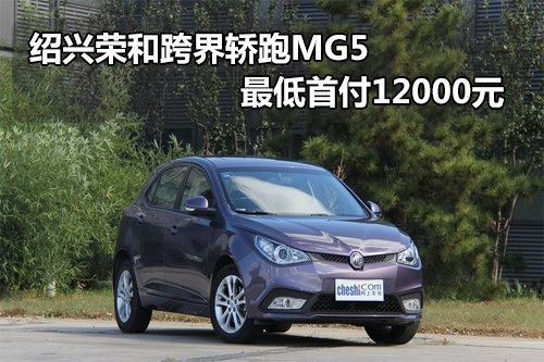 绍兴荣和跨界轿跑MG5 最低首付12000元