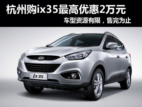 杭州现代ix35最高优惠2万元 车源有限