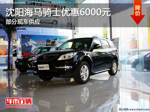 沈陽(yáng)海馬騎士?jī)?yōu)惠6000元 部分現(xiàn)車供應(yīng)
