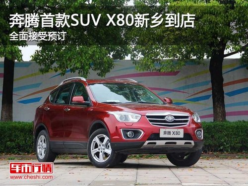 奔腾首款SUV X80新乡到店 全面接受预订