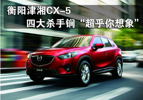 衡阳津湘CX-5  四大杀手锏“超乎你想象”