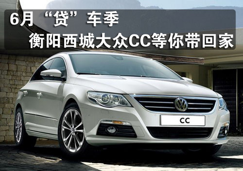 6月“贷”车季 衡阳西城大众CC等你带回家