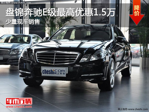 盘锦奔驰E级最高优惠1.5万 少量现车销售