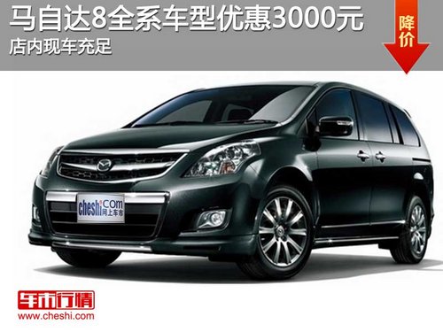 芜湖马自达8全系车型优惠3000元 