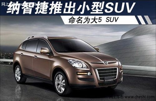 纳智捷推出全新小型SUV 命名为大5 SUV