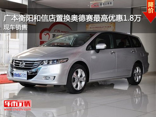 广本衡阳和信店置换奥德赛最高优惠1.8万元  现车销售