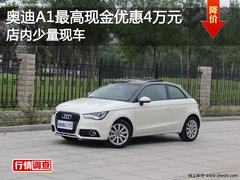 奥迪A1最高现金优惠4万元 店内少量现车