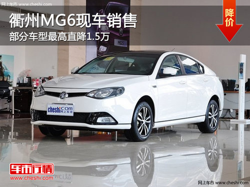 衢州MG6部分车型现金直降1.5万 现车供应
