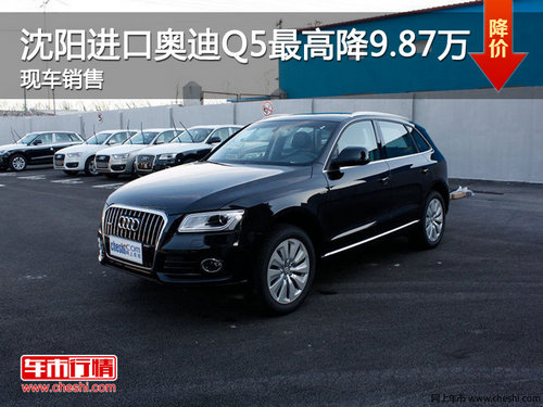 沈阳进口奥迪Q5最高降9.87万 现车销售