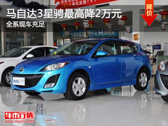 马自达3星骋最高降2万元 全系现车充足
