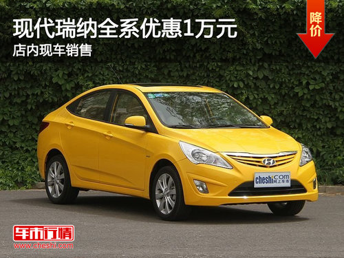 珠海现代瑞纳全系优惠1万元 现车销售