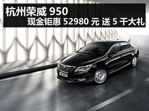 杭州榮威950現(xiàn)金鉅惠52980元 送5千大禮