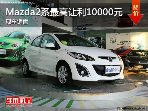 长安Mazda2系最高让利10000元 现车销售