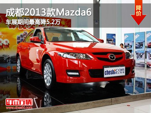成都2013款Mazda6车展期间最高降5.2万
