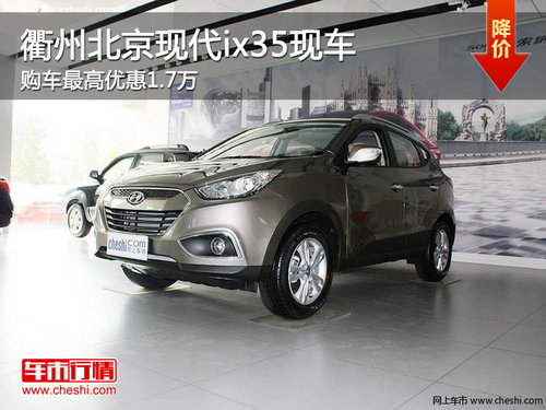 衢州北京现代ix35最高优惠1.7万 有现车