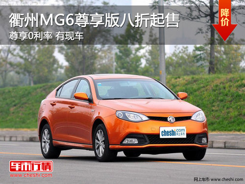 衢州MG6尊享版八折起售 享0利率 有现车