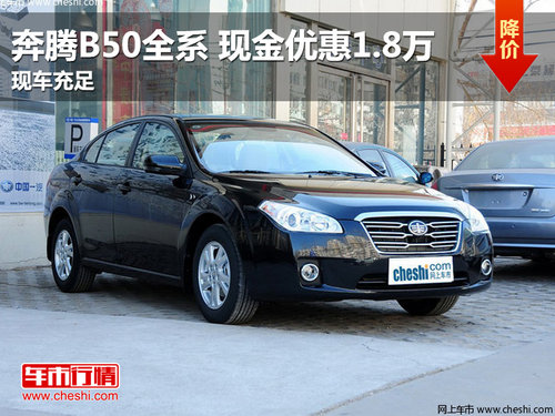 南昌奔腾B50全系优惠1.8万元 现车销售