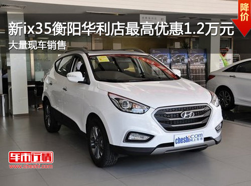 新ix35衡阳华利店最高优惠1.2万元  现车销售