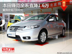 本田锋范全系直降1.6万 置换补贴7000元