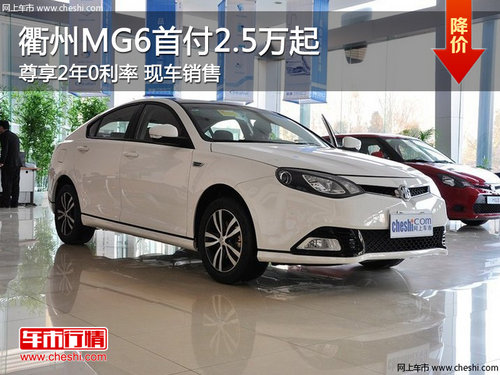 衢州MG6首付2.5万起 2年0利率 现车销售