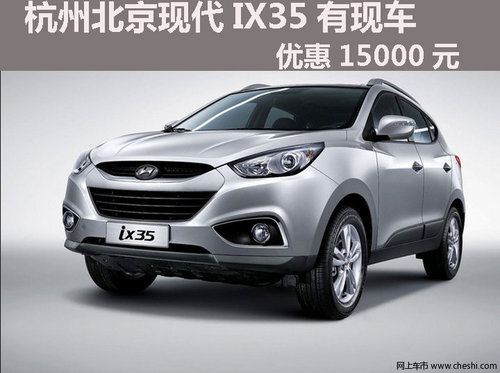 杭州北京现代IX35有现车，优惠15000元