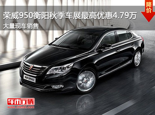 荣威950衡阳秋季车展最高优惠4.79万元  现车销售