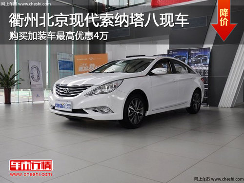 衢州北京现代索纳塔八加装车最高优惠4万
